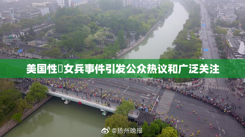 美国性婬女兵事件引发公众热议和广泛关注