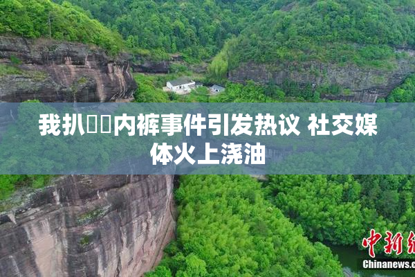 我扒妺妺内裤事件引发热议 社交媒体火上浇油