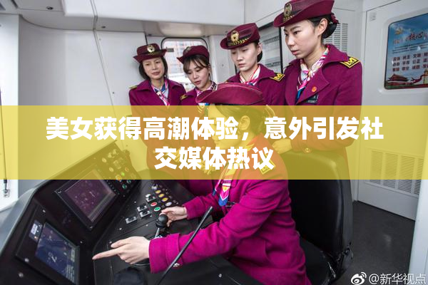 美女获得高潮体验，意外引发社交媒体热议