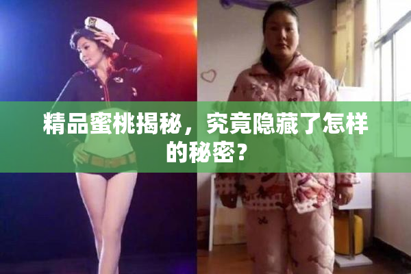 精品蜜桃揭秘，究竟隐藏了怎样的秘密？