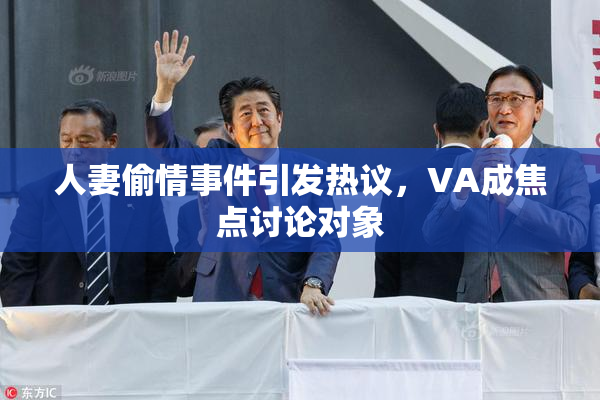 人妻偷情事件引发热议，VA成焦点讨论对象