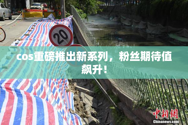 cos重磅推出新系列，粉丝期待值飙升！
