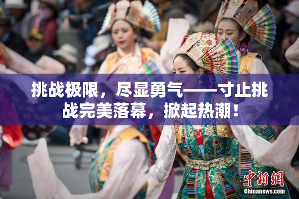 挑战极限，尽显勇气——寸止挑战完美落幕，掀起热潮！