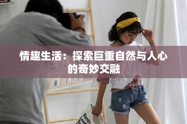 情趣生活：探索巨重自然与人心的奇妙交融
