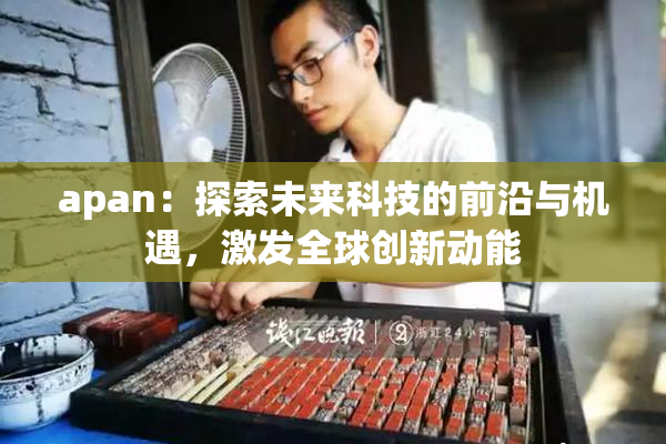 apan：探索未来科技的前沿与机遇，激发全球创新动能