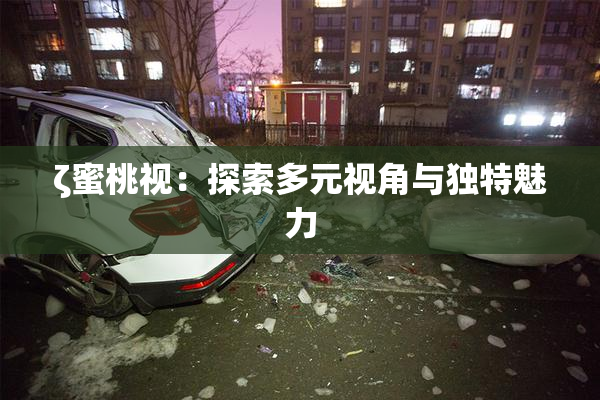 ζ蜜桃视：探索多元视角与独特魅力