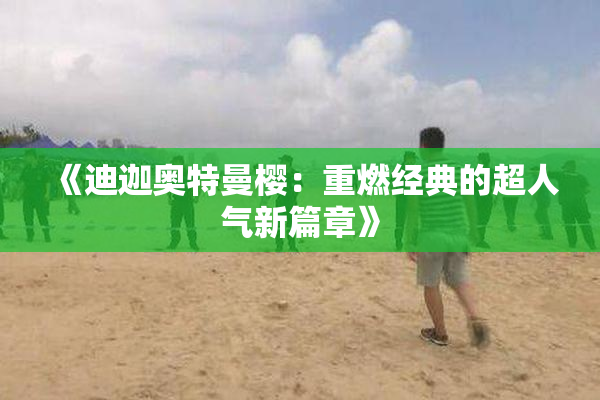 《迪迦奥特曼樱：重燃经典的超人气新篇章》
