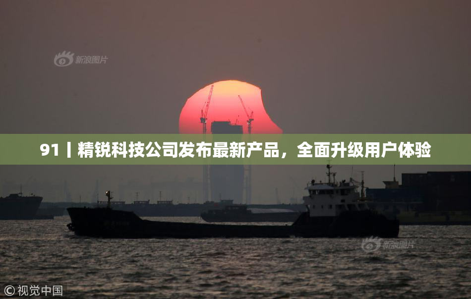91丨精锐科技公司发布最新产品，全面升级用户体验