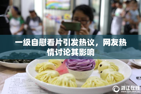 一级自慰看片引发热议，网友热情讨论其影响