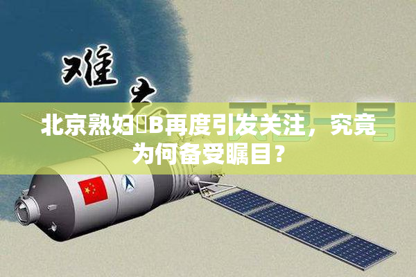 北京熟妇槡B再度引发关注，究竟为何备受瞩目？