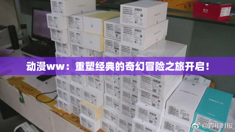 动漫ww：重塑经典的奇幻冒险之旅开启！