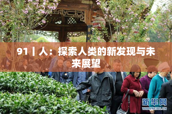 91丨人：探索人类的新发现与未来展望