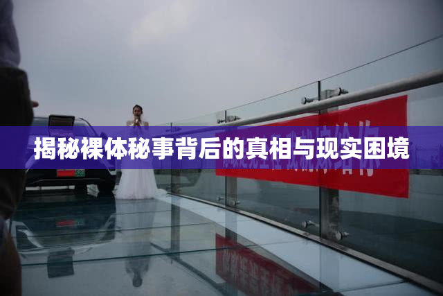 揭秘裸体秘事背后的真相与现实困境