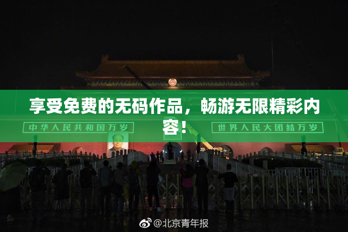 享受免费的无码作品，畅游无限精彩内容！