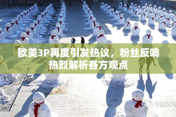 欧美3P再度引发热议，粉丝反响热烈解析各方观点