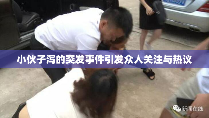 小伙子泻的突发事件引发众人关注与热议