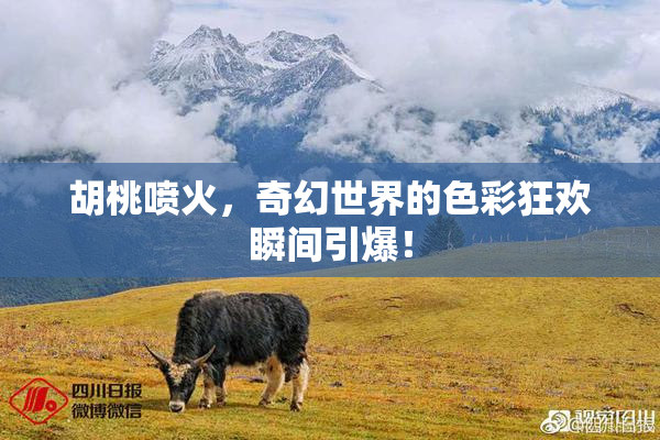 胡桃喷火，奇幻世界的色彩狂欢瞬间引爆！