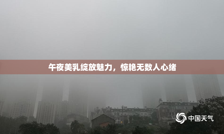午夜美乳绽放魅力，惊艳无数人心绪