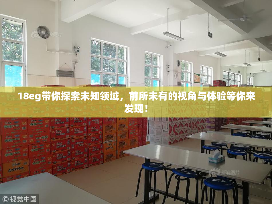 18eg带你探索未知领域，前所未有的视角与体验等你来发现！