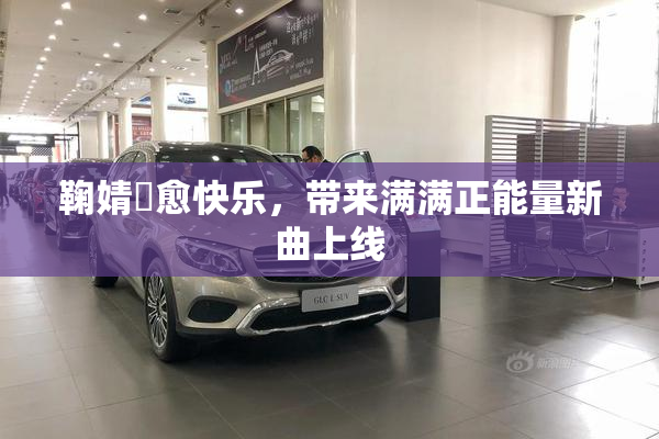 鞠婧祎愈快乐，带来满满正能量新曲上线