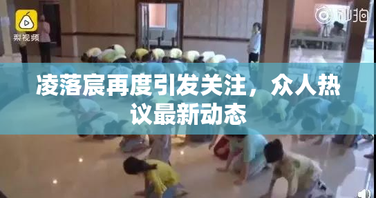 凌落宸再度引发关注，众人热议最新动态