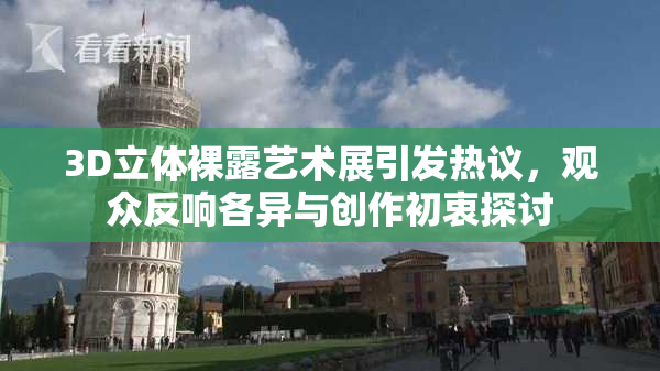 3D立体裸露艺术展引发热议，观众反响各异与创作初衷探讨