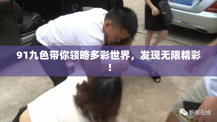91九色带你领略多彩世界，发现无限精彩！