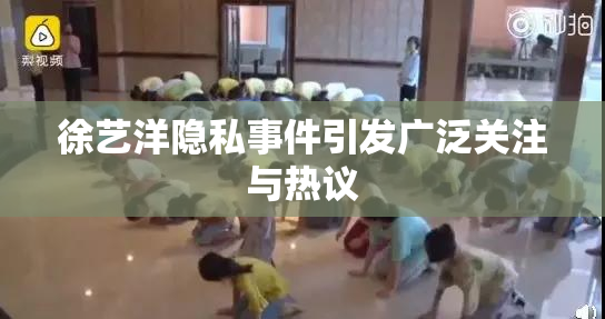徐艺洋隐私事件引发广泛关注与热议