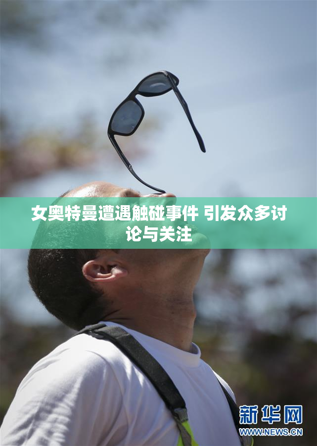 女奥特曼遭遇触碰事件 引发众多讨论与关注