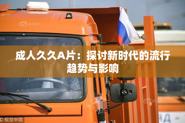 成人久久A片：探讨新时代的流行趋势与影响