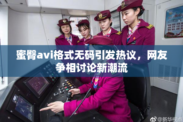 蜜臀avi格式无码引发热议，网友争相讨论新潮流