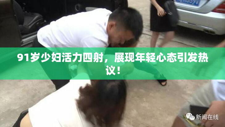 91岁少妇活力四射，展现年轻心态引发热议！