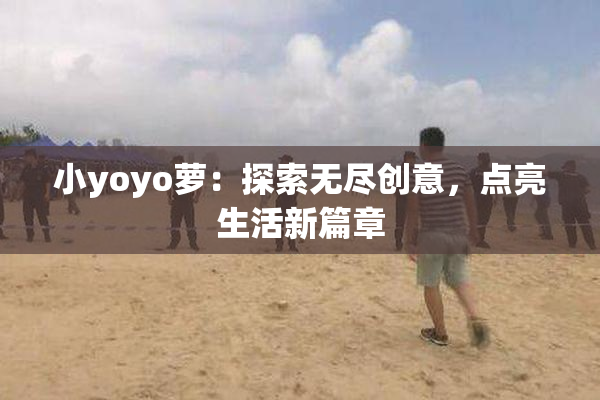 小yoyo萝：探索无尽创意，点亮生活新篇章