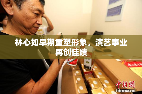 林心如早期重塑形象，演艺事业再创佳绩