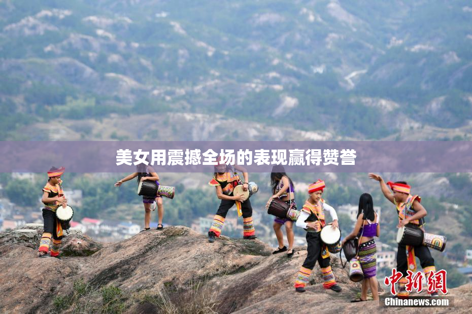 美女用震撼全场的表现赢得赞誉