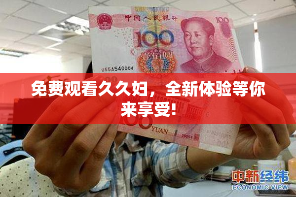 免费观看久久妇，全新体验等你来享受!