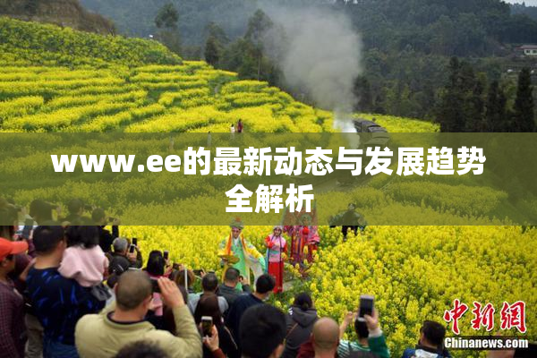 www.ee的最新动态与发展趋势全解析
