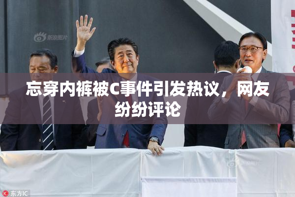 忘穿内裤被C事件引发热议，网友纷纷评论