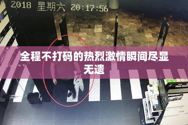 全程不打码的热烈激情瞬间尽显无遗
