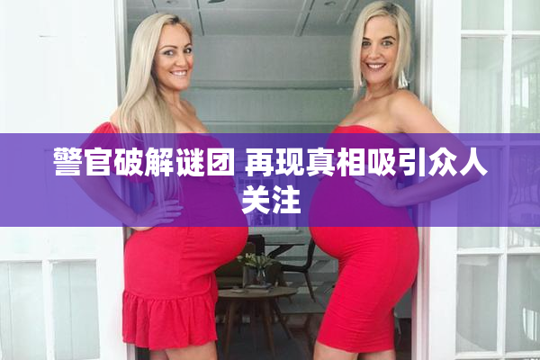 警官破解谜团 再现真相吸引众人关注