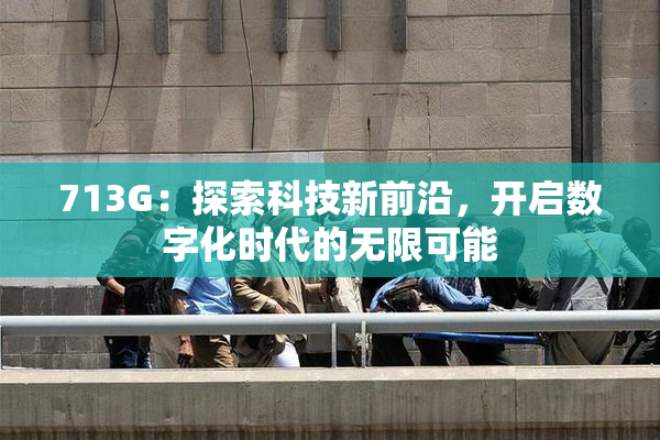 713G：探索科技新前沿，开启数字化时代的无限可能