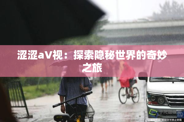 涩涩aV视：探索隐秘世界的奇妙之旅