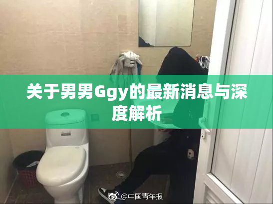 关于男男Ggy的最新消息与深度解析