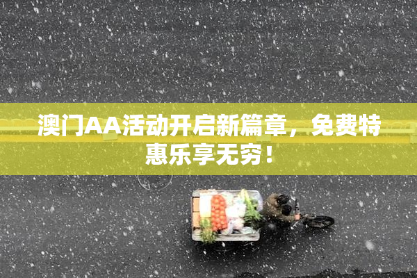 澳门AA活动开启新篇章，免费特惠乐享无穷！