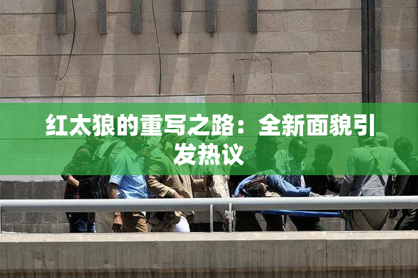 红太狼的重写之路：全新面貌引发热议