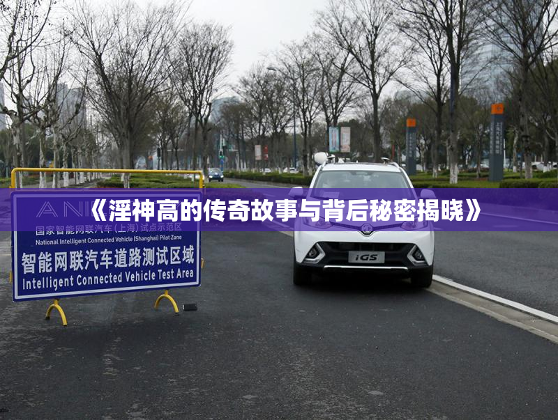 《淫神高的传奇故事与背后秘密揭晓》