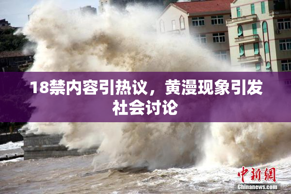18禁内容引热议，黄漫现象引发社会讨论
