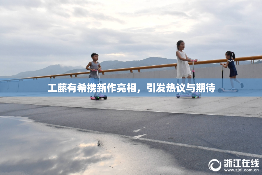 工藤有希携新作亮相，引发热议与期待