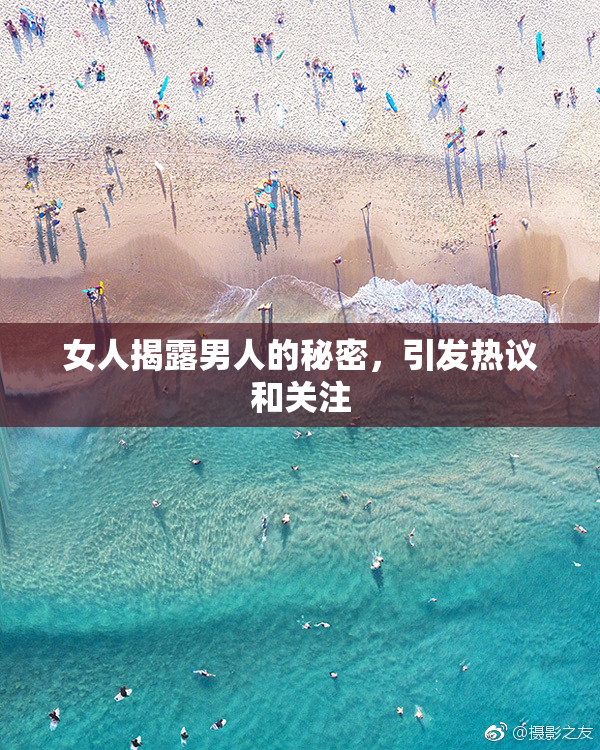 女人揭露男人的秘密，引发热议和关注