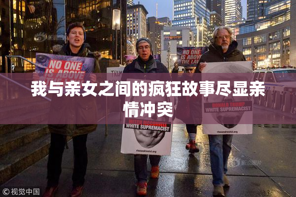 我与亲女之间的疯狂故事尽显亲情冲突